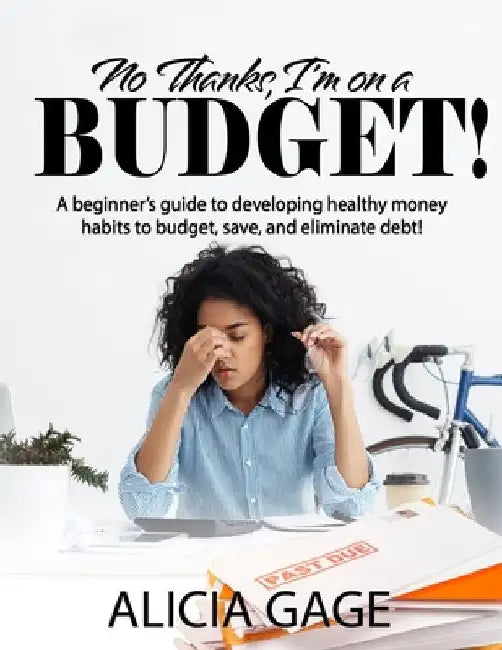 No Thanks, I'm on a Budget!: A beginner's guide to developing healthy money habits to budget, save, and eliminate debt! by Alicia Gage