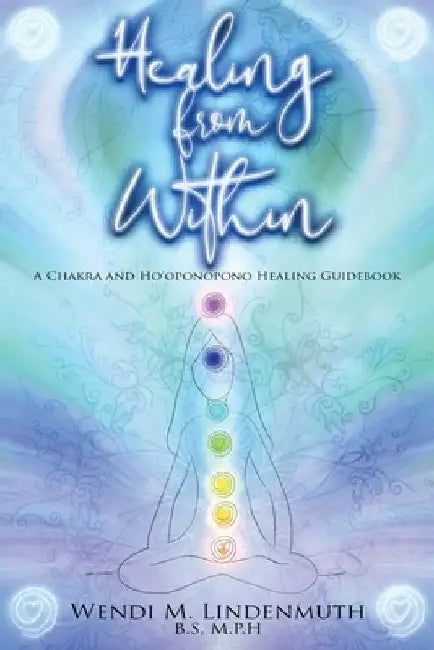 Healing from Within: A Chakra and Ho'oponopono Healing Guidebook by Wendi M. Lindenmuth