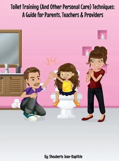 Toilet Training (And Other Personal Care) Techniques: A Guide for Parents, Teachers & Providers: A Guide for Parents, by Shouberte Jean-Baptiste