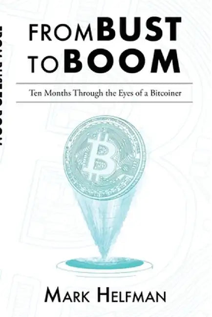 From Bust to Boom: Ten Months Through the Eyes of a Bitcoiner by Mark Helfman