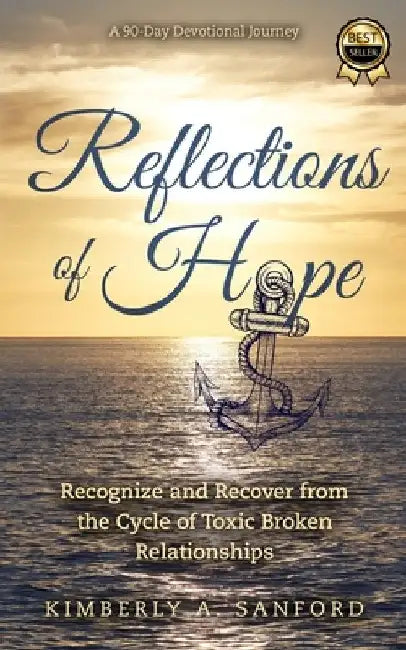 Reflections of Hope: A 90-Day Devotional Journey - Recognize and Recover from the Cycle of Toxic Broken Relationships by Kimberly A. Sanford