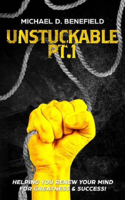 Unstuckable Pt.1: Helping You Renew Your Mind For Greatness & Success! by Michael D. Benefield