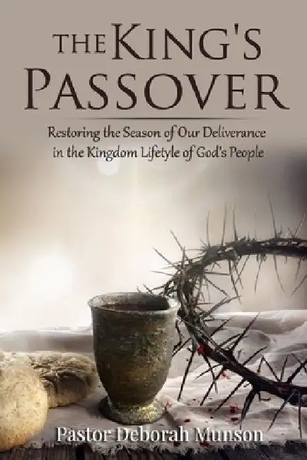 The King's Passover: Restoring the Season of Our Deliverance in the Kingdom Lifestyle of God's People by Deborah Munson
