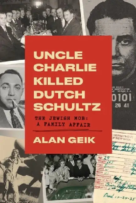 Uncle Charlie Killed Dutch Schultz: The Jewish Mob: A Family Affair by Alan Geik