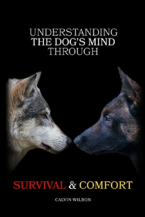 Understanding the Dog's Mind Through Survival & Comfort by Calvin Wilbon