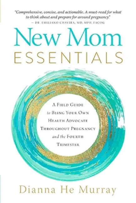 New Mom Essentials: A Field Guide to Being Your Own Health Advocate Throughout Pregnancy and the Fourth Trimester by Dianna Murray