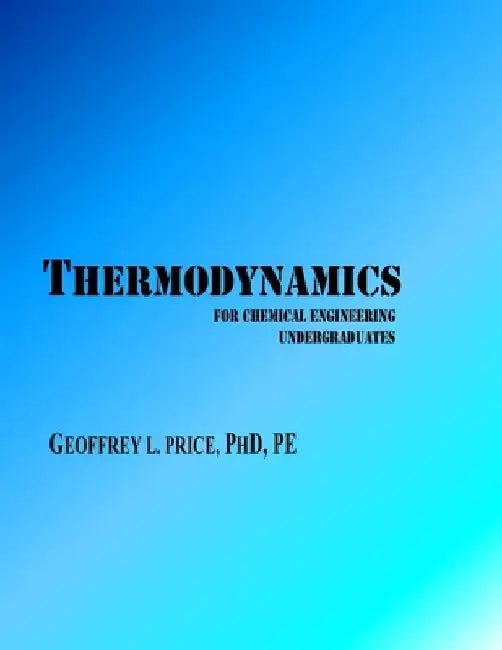 Thermodynamics for Chemical Engineering Undergraduates: First and Second Law systematically developed with applications in energy and engineering by Geoffrey L. Price