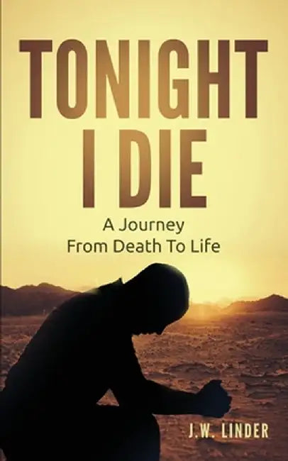 Tonight I Die: A Journey From Death To Life by J. W. Linder