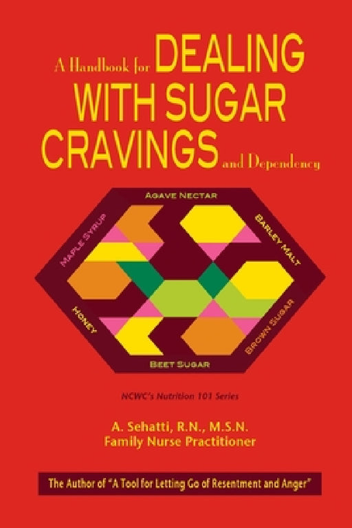 A Handbook for Dealing with Sugar Cravings and Dependency: NCWC's Nutrition 101 Series by A. Sehatti