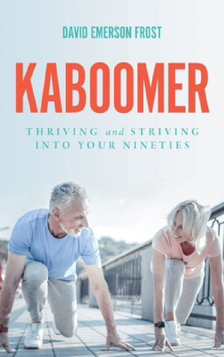 Kaboomer: Thriving and Striving into Your 90s by David Emerson Frost