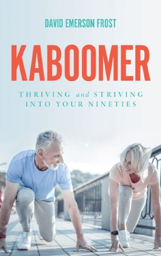 Kaboomer: Thriving and Striving into Your 90s by David Emerson Frost