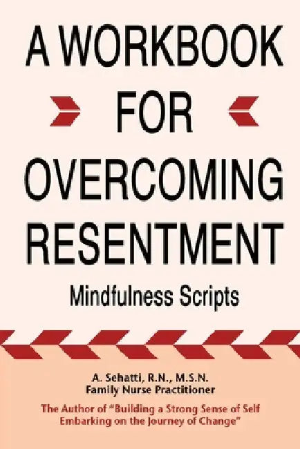 A Workbook for Overcoming Resentment: Mindfulness Scripts by Sehatti, A.