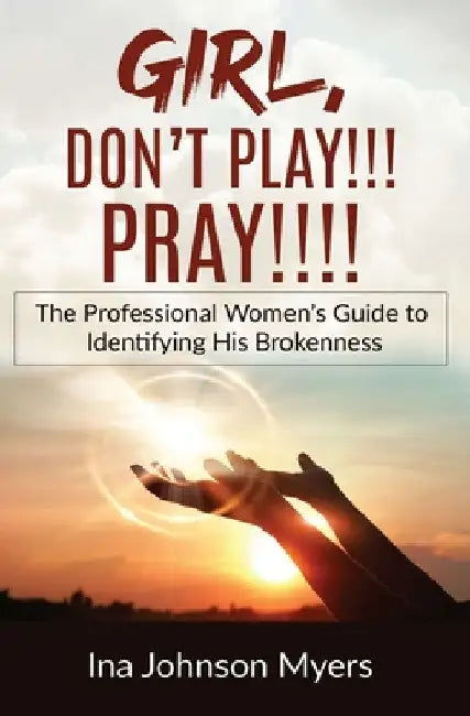 Girl, Don't Play!!! Pray!!!! by Ina Johnson Myers