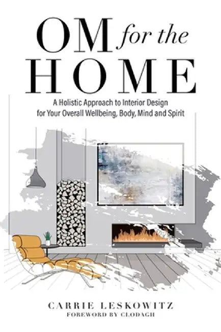 OM for the hOMe: A Holistic Approach to Interior Design for Your Overall Wellbeing, Body, Mind and Spirit by Carrie Leskowitz