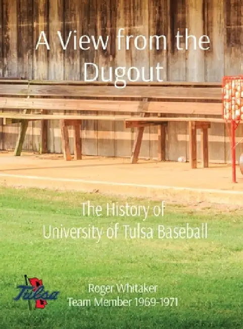 A View from the Dugout: The History of University of Tulsa Baseball by Roger G. Whitaker