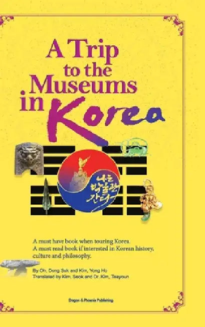 A Trip to the Museums in Korea: A must have book when touring Korea. A must read book if interested in Korean history, culture and philosophy. by Dong Suk Oh