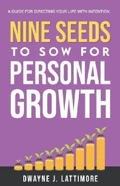 Nine Seeds To Sow For Personal Growth: A Guide For Directing Your Life With Intention. by Dwayne J. Lattimore