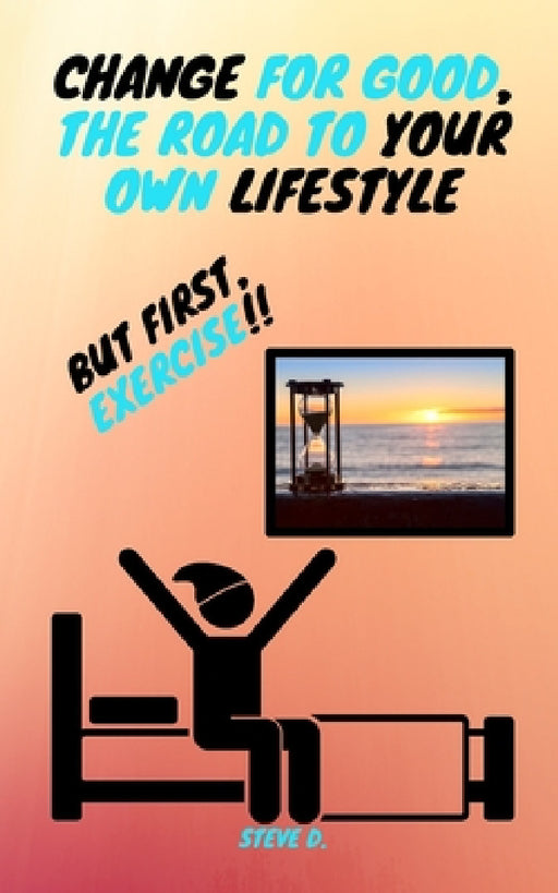 Change For Good, The Road To Your Own Lifestyle; But First, Exercise!! by Yury Delatorre