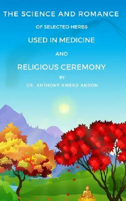 The Science and Romance of Selected Herbs Used in Medicine and Religious Ceremony by Anthony K. Andoh