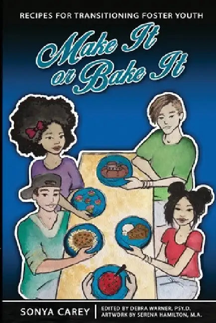 Make It or Bake It: Recipes for Transitioning Foster Youth by Sonya Carey