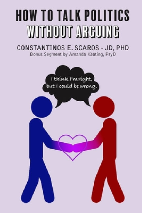 How to Talk Politics without Arguing: "I Think I'm Right, but I Could Be Wrong" by Constantinos E. Scaros