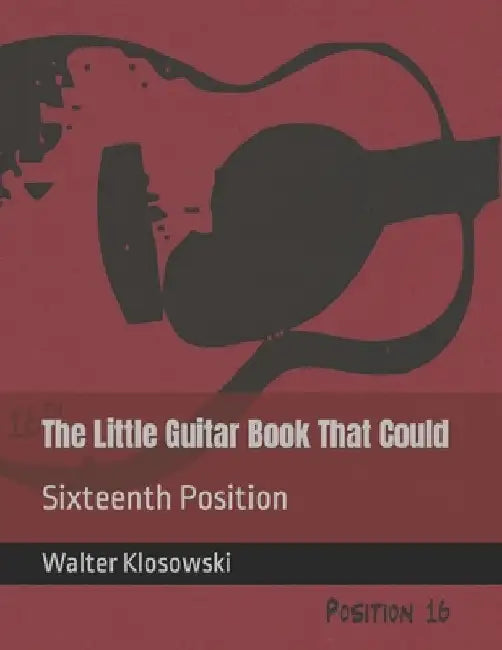 The Little Guitar Book That Could: Sixteenth Position by Walter H., III Klosowski