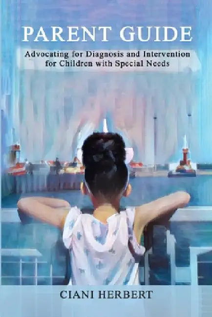 Parent Guide: Advocating for Diagnosis and intervention for Children with Special Needs by Ciani Herbert