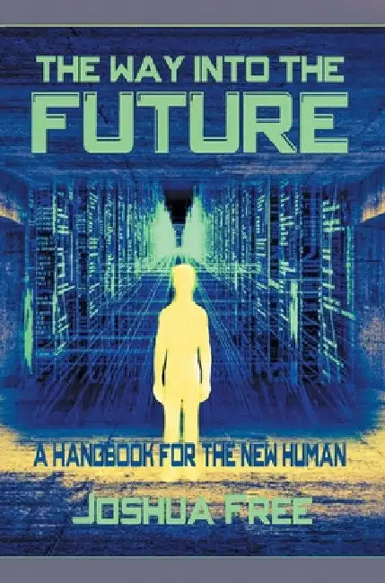 The Way Into The Future: A Handbook For The New Human by Joshua Free