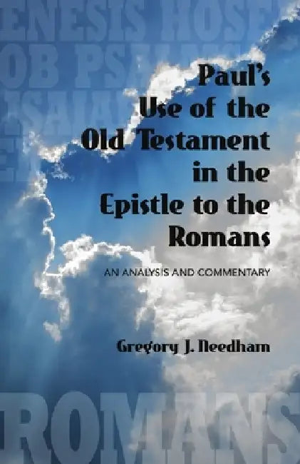 Paul's Use of the Old Testament in the Epistle to the Romans: An Analysis and Commentary by Gregory J. Needham
