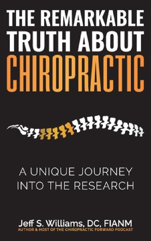 The Remarkable Truth About Chiropractic: A Unique Journey Into The Research by Jeff S. Williams