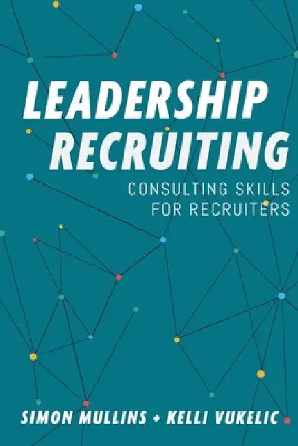 Leadership Recruiting: Consulting Skills for Recruiters by Kelli Vukelic