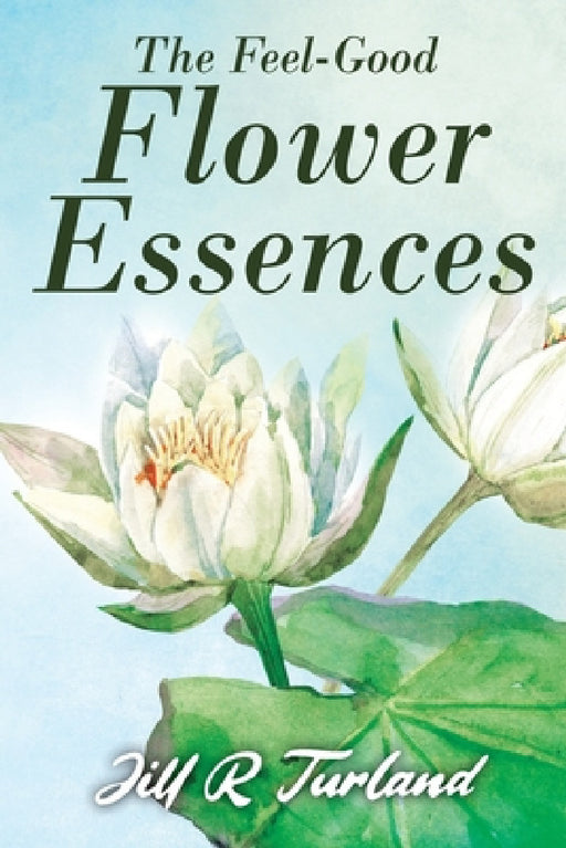 The 'Feel Good' Flower Essences by Jill R. Turland