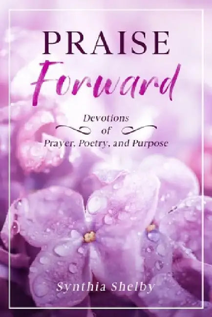 PRAISE Forward: Devotions of Prayer, Poetry, and Purpose by Synthia Shelby