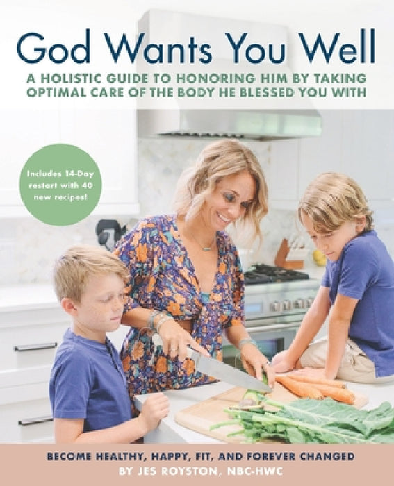 God Wants You Well: A Holistic Guide to Honoring Him by Taking Optimal Care of the Body He Blessed You With by Jes Royston