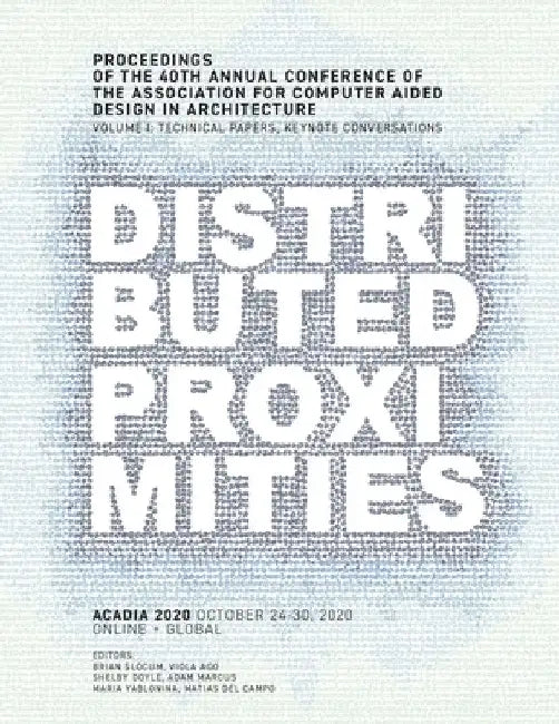 ACADIA 2020 Distributed Proximities: Proceedings of the 40th Annual Conference of the Association for Computer Aided Design in Architecture, Volume I: by Brian Slocum