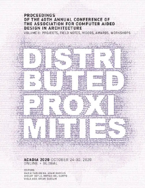 ACADIA 2020 Distributed Proximities: Proceedings of the 40th Annual Conference of the Association for Computer Aided Design in Architecture, Volume II by Maria Yablonina