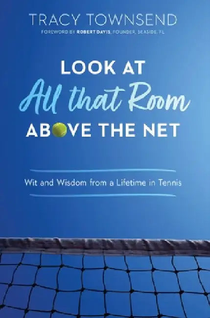 Look at All that Room Above the Net: Wit and Wisdom from a Lifetime in Tennis by Tracy Townsend
