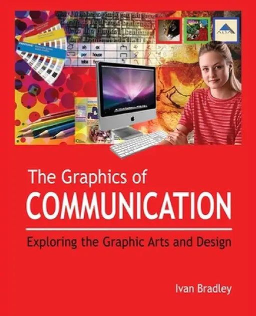 The Graphics of Communication: Exploring the Graphic Arts and Design by Ivan Bradley