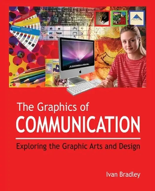 The Graphics of Communication: Exploring the Graphic Arts and Design by Ivan Bradley
