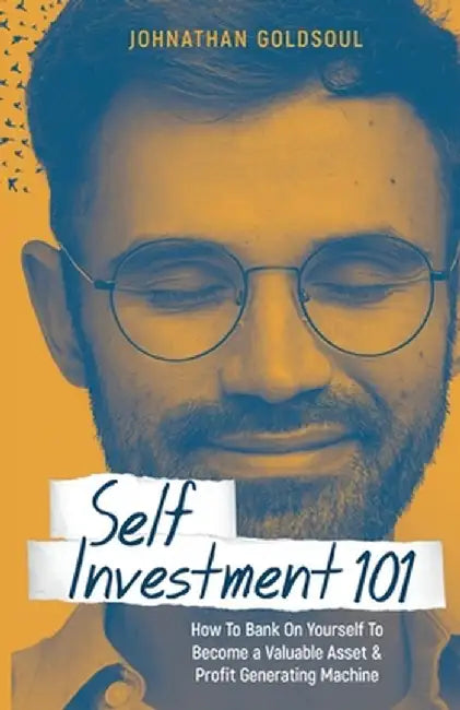 Self Investment 101: How to Bank on Yourself to Become a Valuable Asset and Profit Generating Machine by Johnathan Goldsoul