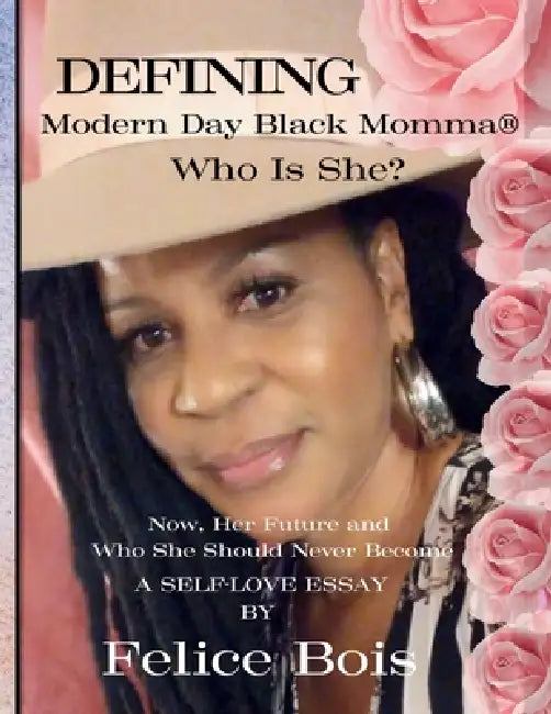 Defining Modern Day Black Momma, Who Is She?: Now, Her Future and Who She Should Never Become: A Self-Love Essay by Felice Bois