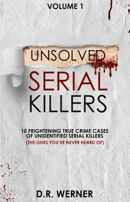 Unsolved Serial Killers: 10 Frightening True Crime Cases of Unidentified Serial Killers (The Ones You've Never Heard of) Volume 1 by D. R. Werner