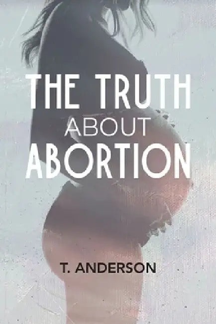 The Truth About Abortion by T. Anderson