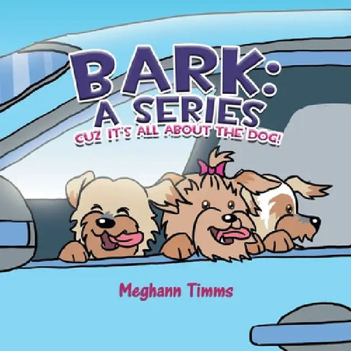 Bark: A Series: Cuz It's All About Dog! by Meghann Timms