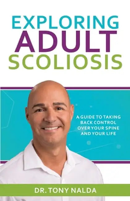 Exploring Adult Scoliosis: A Guide to Taking Back Control over Your Spine and Your Life by Tony Nalda