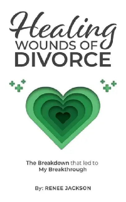 Healing Wounds of Divorce: The Breakdown that Led to My Breakthrough by Renee Jackson