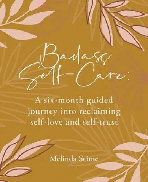 Badass Self-Care: A six-month guided journey into reclaiming self-love and self-trust by Melinda Scime