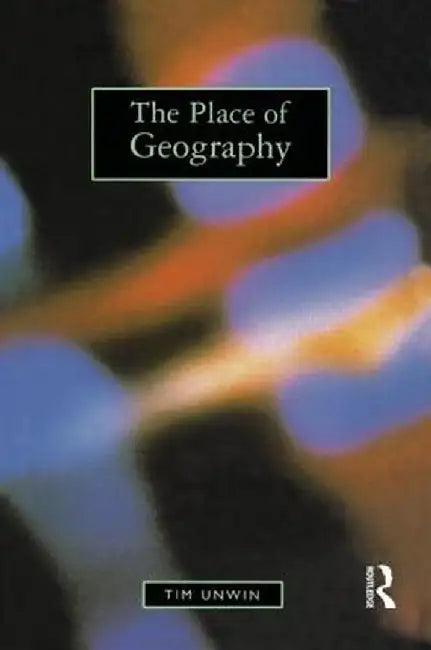 The Place Of Geography by Tim Unwin