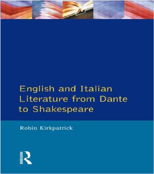 English and Italian Literature from Dante to Shakespeare: A Study of Source, Analogue and Divergence by Robin Kirkpatrick