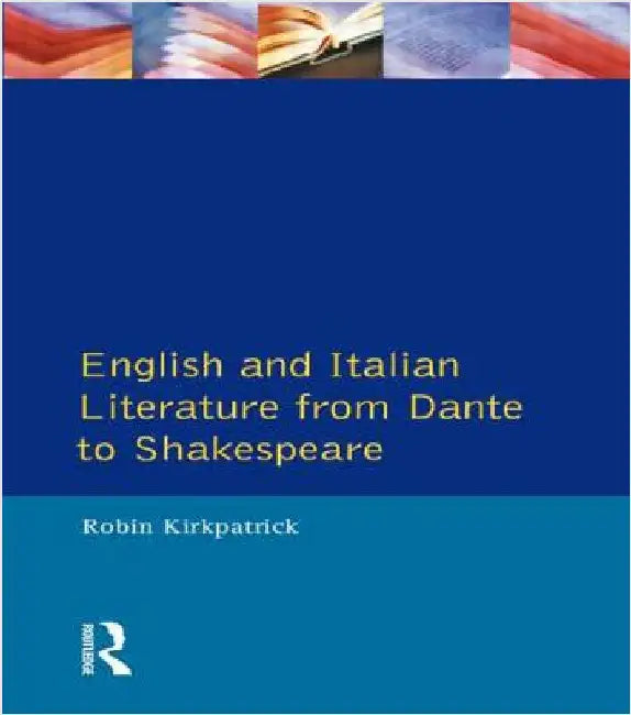 English and Italian Literature from Dante to Shakespeare: A Study of Source, Analogue and Divergence by Robin Kirkpatrick